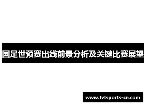 国足世预赛出线前景分析及关键比赛展望