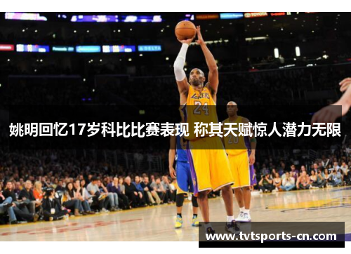 姚明回忆17岁科比比赛表现 称其天赋惊人潜力无限