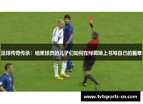 足球传奇传承：明星球员的儿子们如何在绿茵场上书写自己的篇章