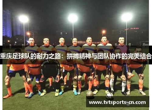 重庆足球队的耐力之路：拼搏精神与团队协作的完美结合