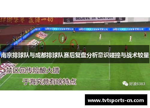 南京排球队与成都排球队赛后复盘分析意识碰撞与战术较量