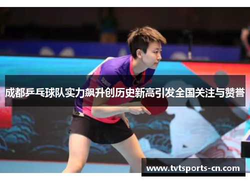 成都乒乓球队实力飙升创历史新高引发全国关注与赞誉
