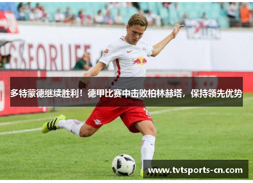 多特蒙德继续胜利！德甲比赛中击败柏林赫塔，保持领先优势