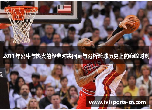2011年公牛与热火的经典对决回顾与分析篮球历史上的巅峰时刻