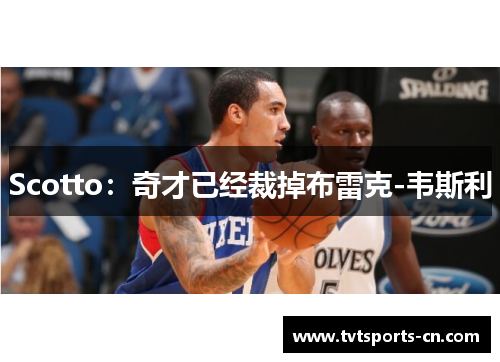 Scotto：奇才已经裁掉布雷克-韦斯利
