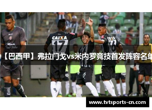 【巴西甲】弗拉门戈vs米内罗竞技首发阵容名单