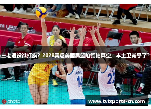 三老退役谁扛旗？2028奥运美国男篮陷领袖真空，本土卫冕悬了？