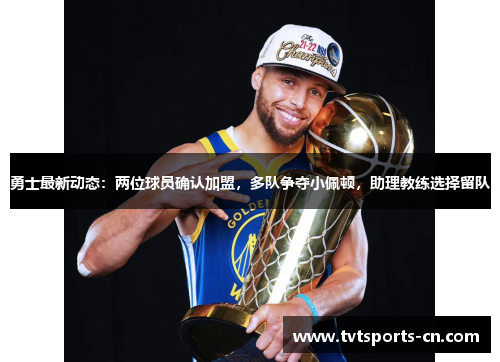 勇士最新动态：两位球员确认加盟，多队争夺小佩顿，助理教练选择留队