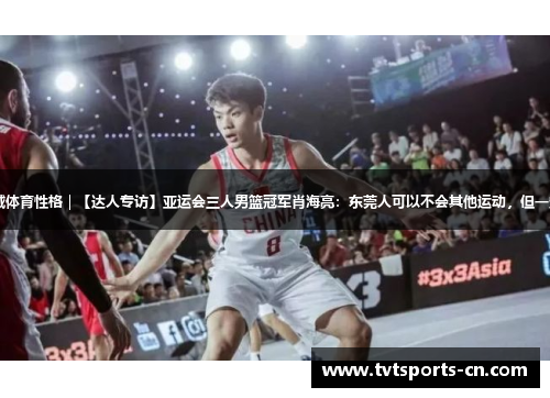 探寻广东21城体育性格｜【达人专访】亚运会三人男篮冠军肖海亮：东莞人可以不会其他运动，但一定要会打篮球